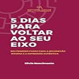 5 Dias Para Voltar Ao Seu Eixo - Seu Primeiro Passo Para A Reconexão Interna E A Expressão Autêntica -AquiAgora-