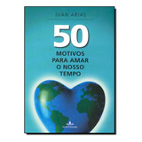 50 Motivos Para Amar Nosso Tempo: 50 Motivos Para Amar Nosso Tempo, De Juan Arias., Vol. Não Aplica. Editora Fontanar, Capa Mole Em Português