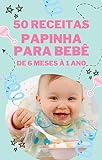 50 Receitas De Papinhas Para Bebês De 6 Meses à 1 Ano  Lanches E Refeições Saudáveis E Rápidas De Preparar