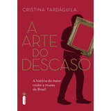 A Arte Do Descaso: A História Do Maior Roubo A Museu Do Brasil, De Tardáguila, Cristina. Editora Intrínseca Ltda., Capa Mole Em Português, 2016