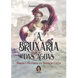 A Bruxaria Das Águas - Magia E História Da Tradição Celta