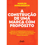 A Construção De Uma Marca Com Propósito: Segredos De Gestão Para Que Executivos De Todos Os Portes, Empreendedores E Profissionais Liberais Possam Construir Empresas Sólidas, Valiosas E Duradouras., D