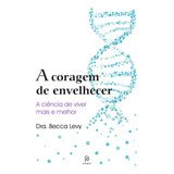 A Coragem De Envelhecer - A Ciência De Viver Mais E Melhor