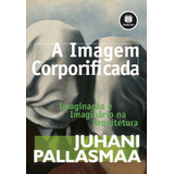 A Imagem Corporificada: Imaginação E Imaginário Na Arquitetura, De Pallasmaa, Juhani. Editora Bookman Companhia Editora Ltda.,john Wiley And Sons Ltd Uk, Capa Mole Em Português, 2013