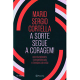 A Sorte Segue A Coragem - Mario Sergio Cortella - Oportunidades, Competências E Tempos De Vida