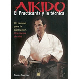 Aikido El Practicante Y La Tecnica - Tomas Sanchez