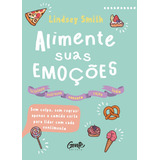 Alimente Suas Emoções: Sem Culpa, Sem Regras: Apenas A Comida Certa Para Lidar Com Cada Sentimento, De Smith, Smith. Editora Gente Livraria E Editora Ltda., Capa Mole Em Português, 2019