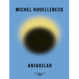 Aniquilar: Aniquilar, De Houellebecq, Michel. Editora