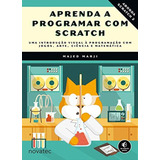 Aprenda A Programar Com Scratch: Uma Introducao Visual A Programacao Com Jogos, Arte , Ciencia E Matematica De Majed Marji Pela Novatec (2014)