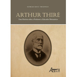 Arthur Thiré: Uma História Sobre O Professor E Educador Matemático, De Thiengo, Edmar Reis. Appris Editora E Livraria Eireli - Me, Capa Mole Em Português, 2020