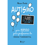 Autismo: O Que Fazer E O Que Evitar: Guia Rápido Para Professores Do Ensino Fundamental