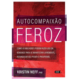 Autocompaixão Feroz: Como As Mulheres Podem Fazer Uso Da Bondade Para Se Manifestar Livremente, Reivindicar Seu Poder E Prosperar, De Neff, Kristin. Editora Lúcida Letra Eireli Me, Capa Mole Em Portug