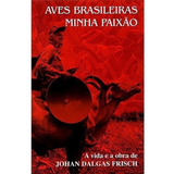 Aves Brasileiras Minha Paixão - A Vida E A Obra De Johan Dalgas Frisch, De Johan Dalgas Frisch. Editora Dalgas Escoltec, Capa Dura Em Português, 2005