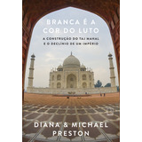 Branca É A Cor Do Luto: A Construção Do Taj Mahal E O Declínio De Um Império, De Diana Preston. Editorial Record, Tapa Mole, Edición 1 En Português, 2024