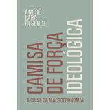Camisa De Força Ideológica: A Crise Da Macroeconomia, De Resende, André Lara. Editora Schwarcz Sa, Capa Mole Em Português, 2022