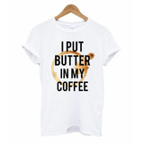 Camiseta  I Put Butter In My Coffee 