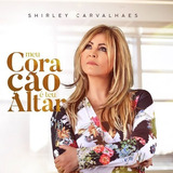 Cd Shirley Carvalhaes - Meu Coração É Teu Altar - Original