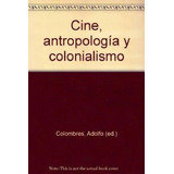 Cine Antropologia Y Colonialismo [edicion Ampliada]