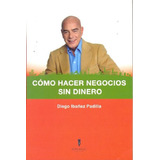 Cómo Hacer Negocios Sin Dinero - Ibañez Padilla, Diego