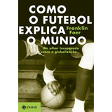 Como O Futebol Explica O Mundo: Um Olhar Inesperado Sobre A Globalização, De Foer, Franklin. Editora Schwarcz Sa, Capa Mole Em Português, 2005