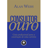 Consultor De Ouro: Guia Profissional Para A Construção De Uma Carreira, De Weiss, Alan. Bookman Companhia Editora Ltda., Capa Mole Em Português, 2012