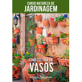 Curso Natureza De Jardinagem - Como Cultivar Em Vasos