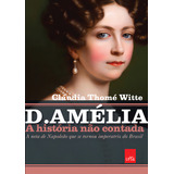 D. Amélia A História Não Contada: A Neta De Napoleão Que Se Tornou Imperatriz Do Brasil, De Cláudia Thomé Witte. Editorial Leya, Tapa Mole En Português, 2023