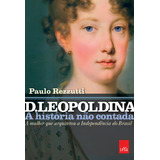 D. Leopoldina: A História Não Contada: A Mulher Que Arquitetou A Independência Do Brasil, De Rezzutti, Paulo. Editora Casa Dos Mundos Produção Editorial E Games Ltda, Capa Mole Em Português, 2017
