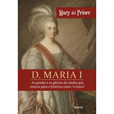 D. Maria I: As Perdas E As Glórias Da Rainha Que Entrou Para A História Como  A Louca , De Priore, Mary Del. Editorial Saraiva Educação S. A., Tapa Mole En Português, 2019