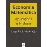 Economia Matematica: Aplicacoes E Historia, De