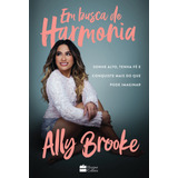 Em Busca De Harmonia: Sonhe Alto, Tenha Fé E Conquiste Mais Do Que Você Pode Imaginar, De Brooke, Ally. Casa Dos Livros Editora Ltda, Capa Mole Em Português, 2021