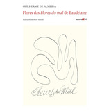 Flores Das Flores Do Mal De Baudelaire, De Baudelaire, Charles. Editora 34 Ltda., Capa Mole Em Português, 2010