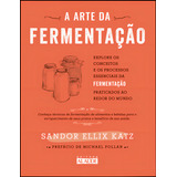 A Arte Da Fermentação Explore Os Conceitos E Processos Essenciais Da Fermentação Praticados Ao Redor Do Mundo Editora Alta Books