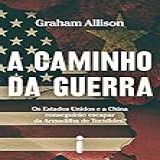 A Caminho Da Guerra- Os Estados Unidos E A China Conseguirão Escapar Da Armadilha De Tucídides-