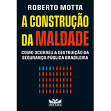 A Construção Da Maldade Como Ocorreu A Destruição Da Segurança Pública Brasileira De Motta Roberto Editorial Faro Editorial Eireli Tapa Mole En Português 2022