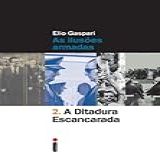 A Ditadura Escancarada As Ilusões Armadas Coleção Ditadura Livro 2 