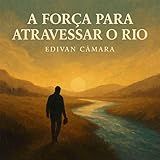 A Força Para Atravessar O Rio