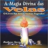 A Magia Divina Das Velas O Livro Das Sete Chamas Sagradas