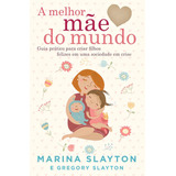 A Melhor Mãe Do Mundo Um Guia Prático Para Criar Filhos Felizes Em Uma Sociedade Em Crise De Slayton Marina Editorial Vida Melhor Editora S a Tapa Mole En Português 2016