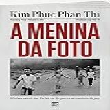 A Menina Da Foto  Minhas Memórias  Do Horror Da Guerra Ao Caminho Da Paz