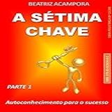 A SÉTIMA CHAVE PARTE 01 Autoconhecimento Para O Sucesso