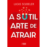 A Sutil Arte De Atrair De Lucas Scudeler Editorial Trend Capa Mole Edição 1 Em Português 2024
