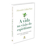 A Vida Na Visão Do Espiritismo Reflexões Sobre O Sentido Da Vida E O Caminho Para A Evolução Espiritual De Neto Alexandre Caldini Editorial Gmt Editores Ltda Capa Mole Em Português 2017