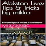 Ableton Live Tips Tricks By Mikka Enhance Your Musical Workflow English Edition 