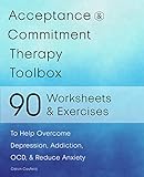 Acceptance And Commitment Therapy Toolbox 90 Exercises And Worksheets To Help Overcome Depression Addiction OCD And Reduce Anxiety English Edition 