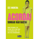 Acorda Sonhar Não Basta Como Descobrir O Seu Melhor Usá lo Para Criar O Seu Negócio Ideal E Ter Uma Vida Extraordinária De Moreira Isis Editorial Editora Gente Livraria E Editora Ltda Tapa M
