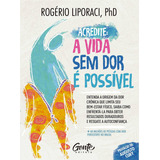 Acredite A Vida Sem Dor É Possível Rogério Liporaci