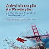 Administração Da Produção Da Revolução Industrial à Indústria 4 0