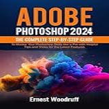 Adobe Photoshop 2024 The Complete Step By Step Guide To Master Your Photoshop Skills Like A Pro With Helpful Tips And Tricks For The Latest Features English Edition 
