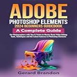 Adobe Photoshop Elements 2024 Beginners GuideBook A Complete Guide For Photographers With Tips Tricks To Master Basic Video Editing Tools Techniques In Photoshop Elements English Edition 